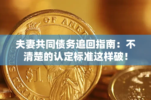 武汉夫妻共同债务追回指南：不清楚的认定标准这样破！