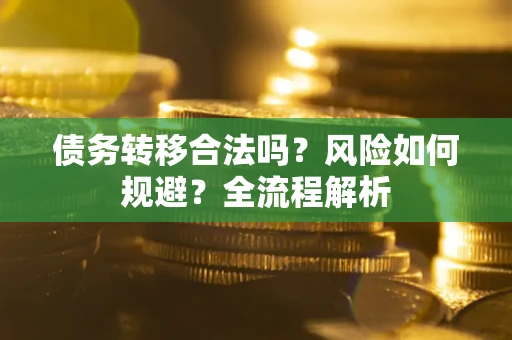 武汉债务转移合法吗？风险如何规避？全流程解析