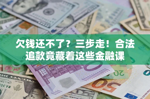 武汉欠钱还不了？三步走！合法追款竟藏着这些金融课