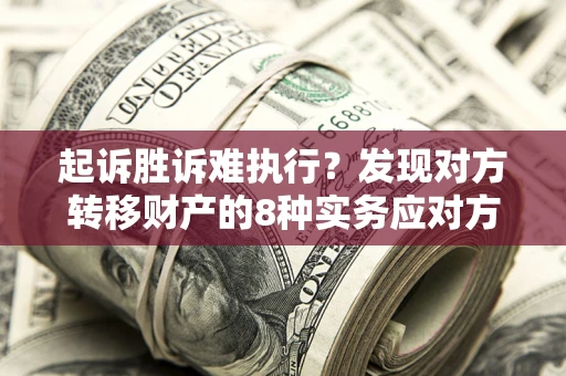 武汉起诉胜诉难执行？发现对方转移财产的8种实务应对方案