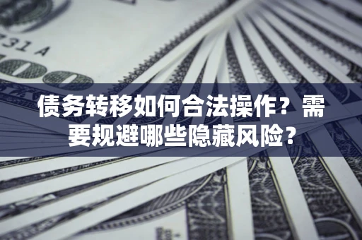 武汉债务转移如何合法操作？需要规避哪些隐藏风险？