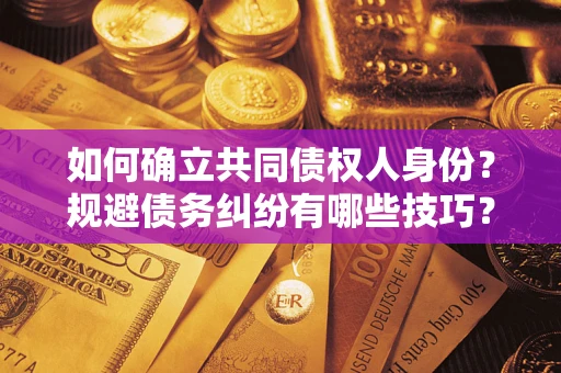 武汉如何确立共同债权人身份？规避债务纠纷有哪些技巧？