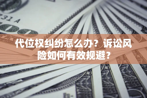 武汉代位权纠纷怎么办？诉讼风险如何有效规避？