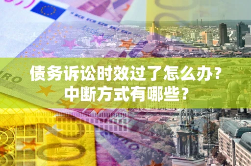武汉债务诉讼时效过了怎么办？中断方式有哪些？