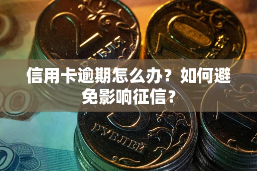 武汉信用卡逾期怎么办？如何避免影响征信？