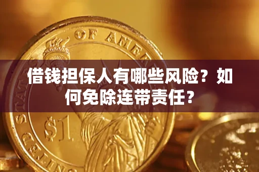 武汉借钱担保人有哪些风险？如何免除连带责任？