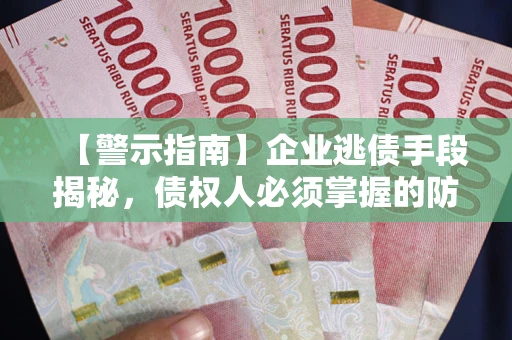 武汉【警示指南】企业逃债手段揭秘，债权人必须掌握的防坑宝典
