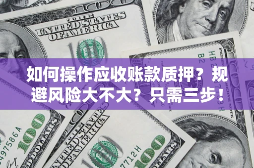武汉如何操作应收账款质押？规避风险大不大？只需三步！
