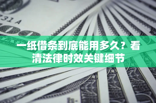 武汉一纸借条到底能用多久？看清法律时效关键细节