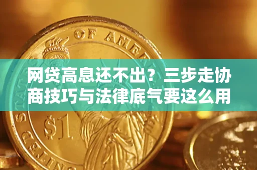 武汉网贷高息还不出？三步走协商技巧与法律底气要这么用