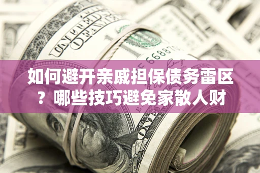 武汉如何避开亲戚担保债务雷区？哪些技巧避免家散人财