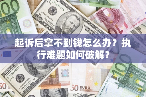 武汉起诉后拿不到钱怎么办？执行难题如何破解？