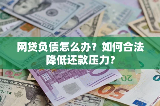 武汉网贷负债怎么办？如何合法降低还款压力？