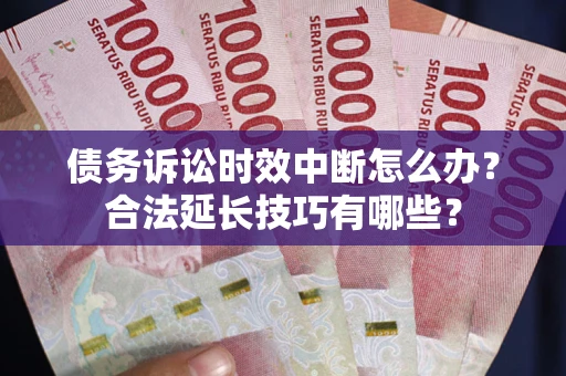 武汉债务诉讼时效中断怎么办？合法延长技巧有哪些？