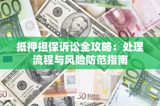 武汉抵押担保诉讼全攻略：处理流程与风险防范指南