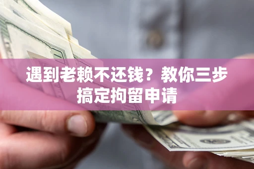 武汉遇到老赖不还钱？教你三步搞定拘留申请