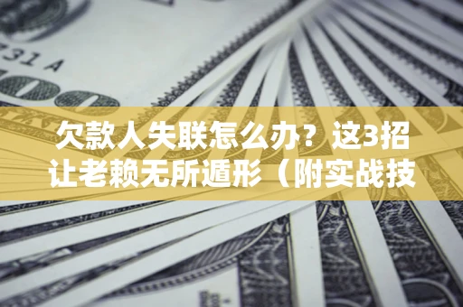 武汉欠款人失联怎么办？这3招让老赖无所遁形（附实战技巧）