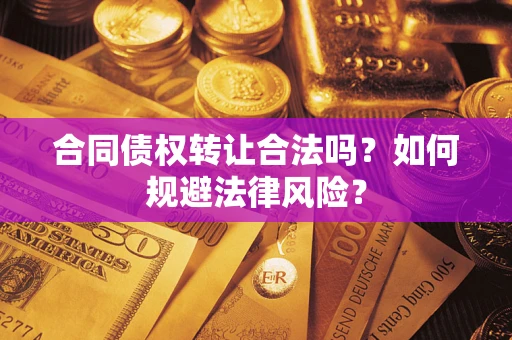 武汉合同债权转让合法吗？如何规避法律风险？