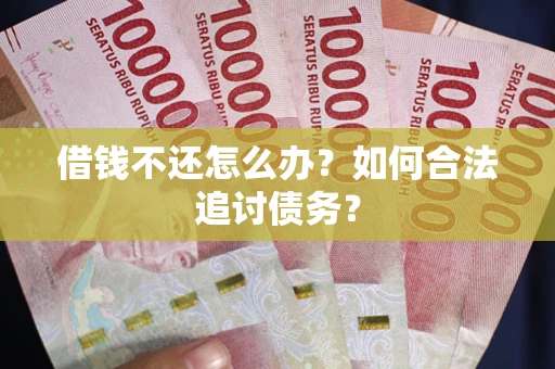 武汉借钱不还怎么办？如何合法追讨债务？