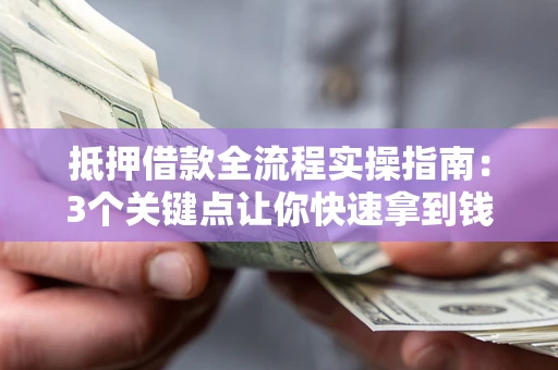 武汉抵押借款全流程实操指南：3个关键点让你快速拿到钱