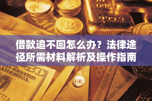 武汉借款追不回怎么办?法律途径所需材料解析及操作指南 武汉借款追不回怎么办?法律途径所需材料解析及操作指南