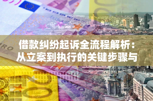 武汉借款纠纷起诉全流程解析：从立案到执行的关键步骤与防败诉指南