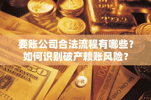 武汉要账公司合法流程有哪些？如何识别破产赖账风险？