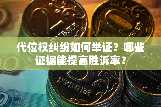 武汉代位权纠纷如何举证？哪些证据能提高胜诉率？
