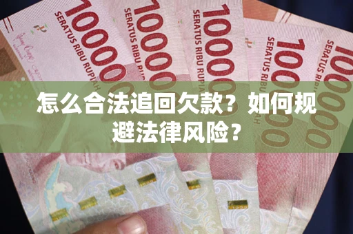 武汉怎么合法追回欠款？如何规避法律风险？