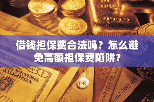 武汉借钱担保费合法吗？怎么避免高额担保费陷阱？