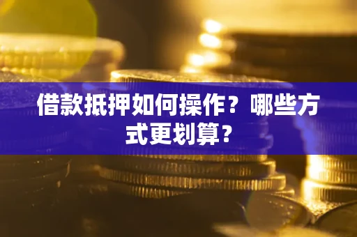 武汉借款抵押如何操作？哪些方式更划算？