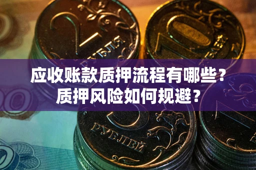 武汉应收账款质押流程有哪些？质押风险如何规避？
