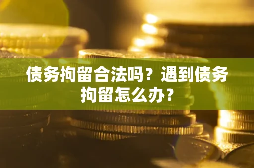 武汉债务拘留合法吗？遇到债务拘留怎么办？