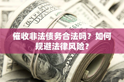 武汉催收非法债务合法吗？如何规避法律风险？