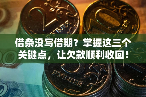 武汉借条没写借期？掌握这三个关键点，让欠款顺利收回！