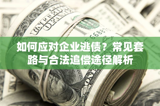 武汉如何应对企业逃债？常见套路与合法追偿途径解析