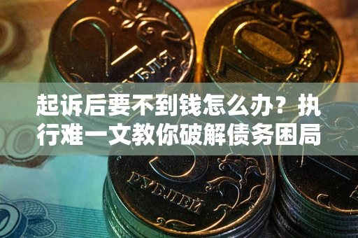 武汉起诉后要不到钱怎么办？执行难一文教你破解债务困局