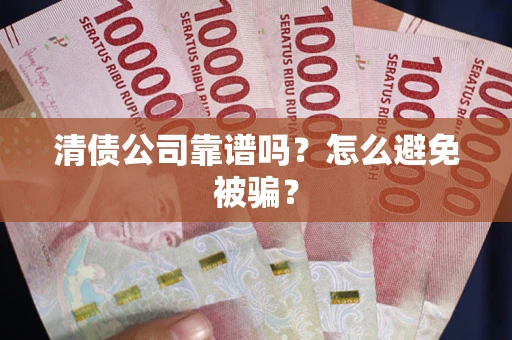 武汉清债公司靠谱吗？怎么避免被骗？