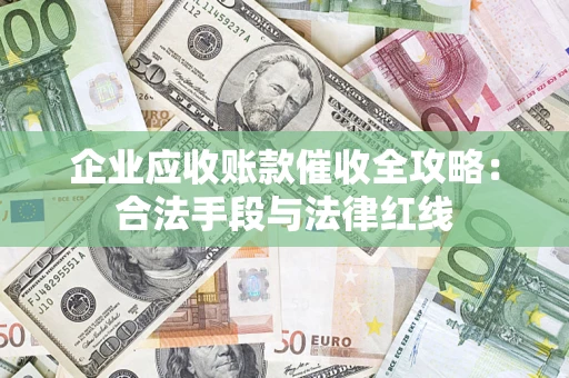 武汉企业应收账款催收全攻略：合法手段与法律红线