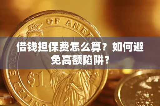 武汉借钱担保费怎么算？如何避免高额陷阱？