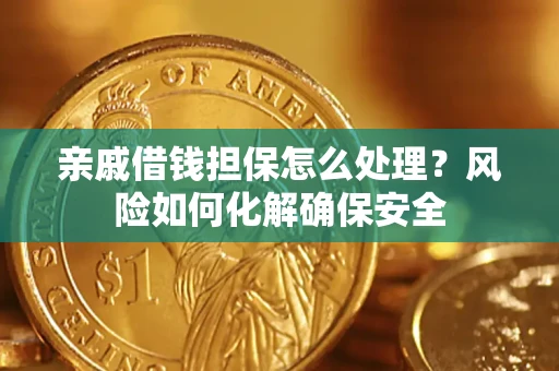 武汉亲戚借钱担保怎么处理？风险如何化解确保安全