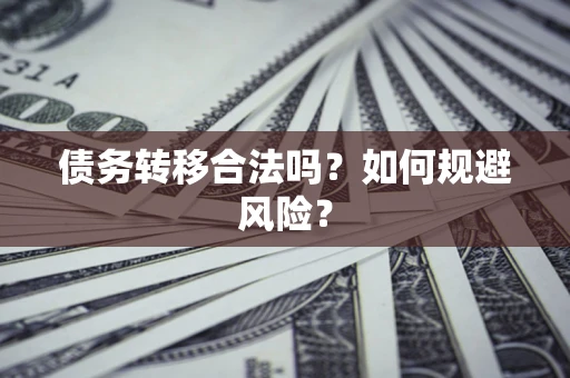 武汉债务转移合法吗？如何规避风险？