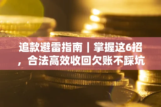 武汉追款避雷指南｜掌握这6招，合法高效收回欠账不踩坑