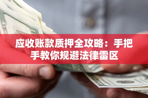 武汉应收账款质押全攻略：手把手教你规避法律雷区