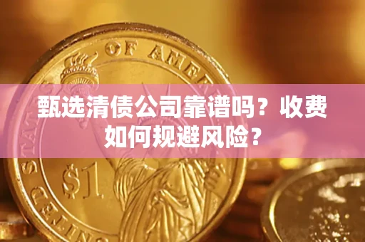 武汉甄选清债公司靠谱吗？收费如何规避风险？