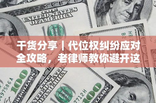 武汉干货分享｜代位权纠纷应对全攻略，老律师教你避开这5大雷区