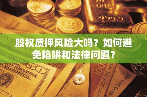 武汉股权质押风险大吗？如何避免陷阱和法律问题？
