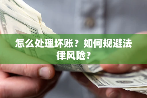 武汉怎么处理坏账？如何规避法律风险？
