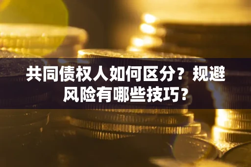 武汉共同债权人如何区分？规避风险有哪些技巧？