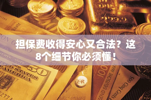 武汉担保费收得安心又合法？这8个细节你必须懂！